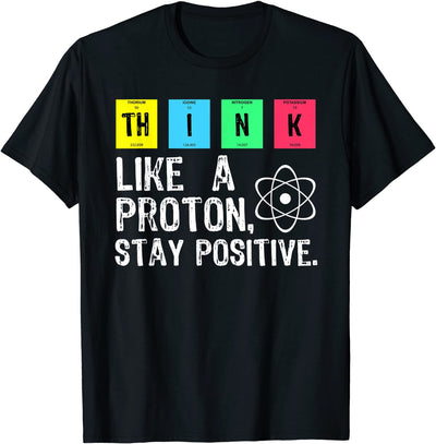 Think Like A Proton Stay Positive - Science T-Shirt